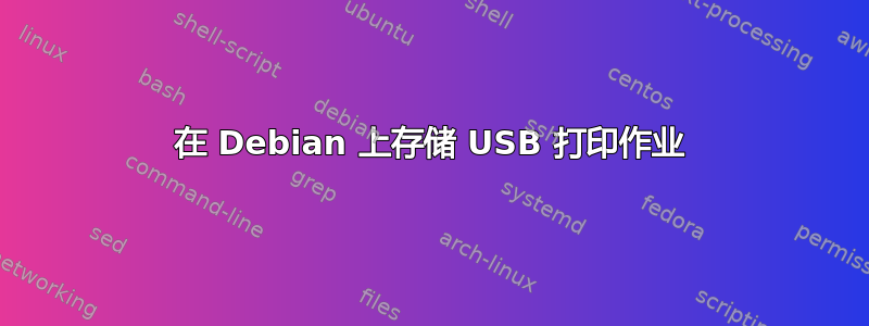 在 Debian 上存储 USB 打印作业