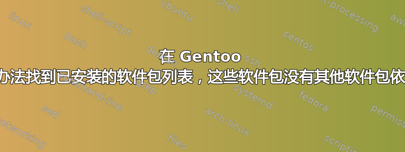 在 Gentoo 上，有没有办法找到已安装的软件包列表，这些软件包没有其他软件包依赖于它们？