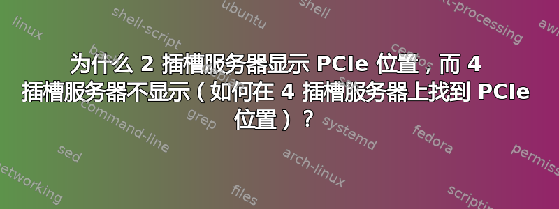 为什么 2 插槽服务器显示 PCIe 位置，而 4 插槽服务器不显示（如何在 4 插槽服务器上找到 PCIe 位置）？