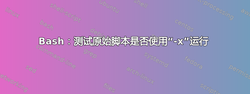 Bash：测试原始脚本是否使用“-x”运行