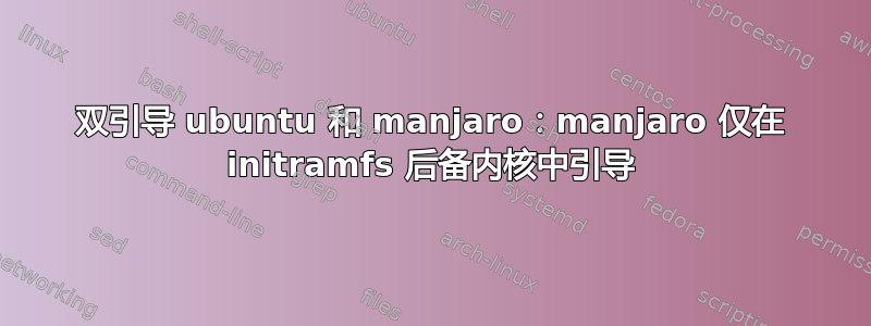 双引导 ubuntu 和 manjaro：manjaro 仅在 initramfs 后备内核中引导