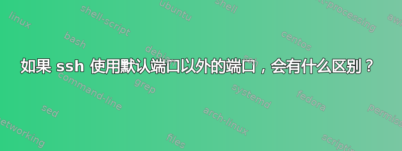 如果 ssh 使用默认端口以外的端口，会有什么区别？