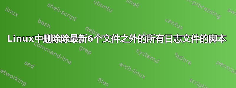 Linux中删除除最新6个文件之外的所有日志文件的脚本