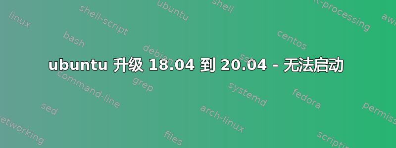 ubuntu 升级 18.04 到 20.04 - 无法启动