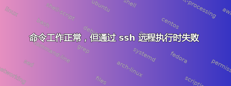 命令工作正常，但通过 ssh 远程执行时失败