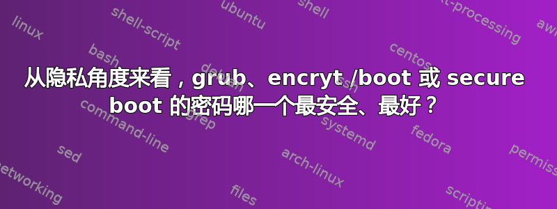 从隐私角度来看，grub、encryt /boot 或 secure boot 的密码哪一个最安全、最好？