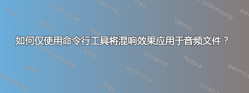 如何仅使用命令行工具将混响效果应用于音频文件？