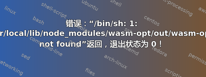 错误：“/bin/sh: 1: /usr/local/lib/node_modules/wasm-opt/out/wasm-opt: not found”返回，退出状态为 0！