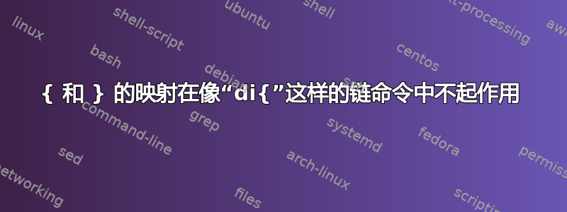 { 和 } 的映射在像“di{”这样的链命令中不起作用