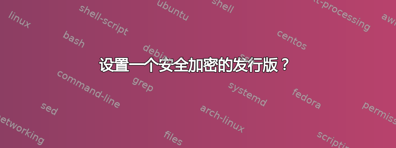 设置一个安全加密的发行版？