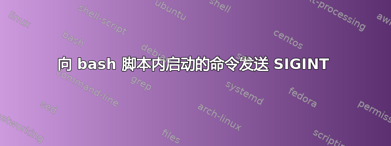 向 bash 脚本内启动的命令发送 SIGINT