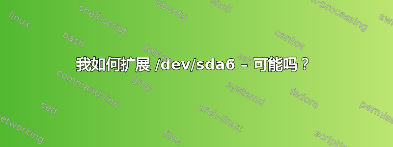 我如何扩展 /dev/sda6 – 可能吗？