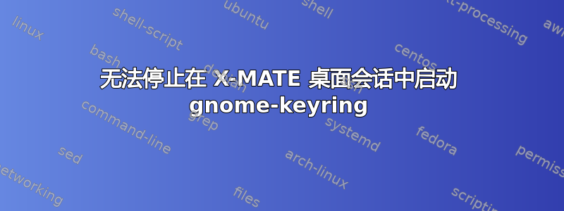 无法停止在 X-MATE 桌面会话中启动 gnome-keyring