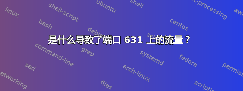 是什么导致了端口 631 上的流量？