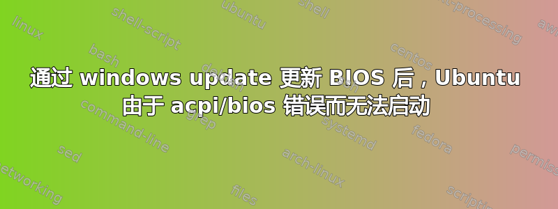 通过 windows update 更新 BIOS 后，Ubuntu 由于 acpi/bios 错误而无法启动