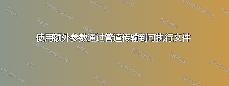 使用额外参数通过管道传输到可执行文件