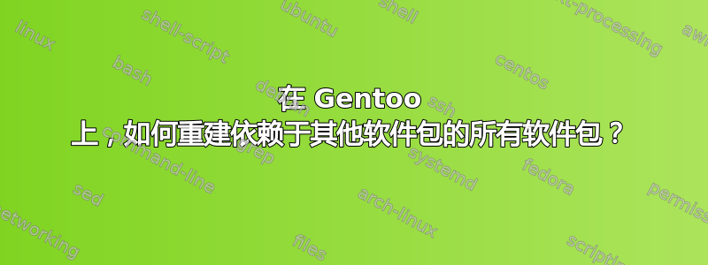 在 Gentoo 上，如何重建依赖于其他软件包的所有软件包？