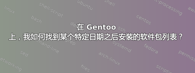 在 Gentoo 上，我如何找到某个特定日期之后安装的软件包列表？