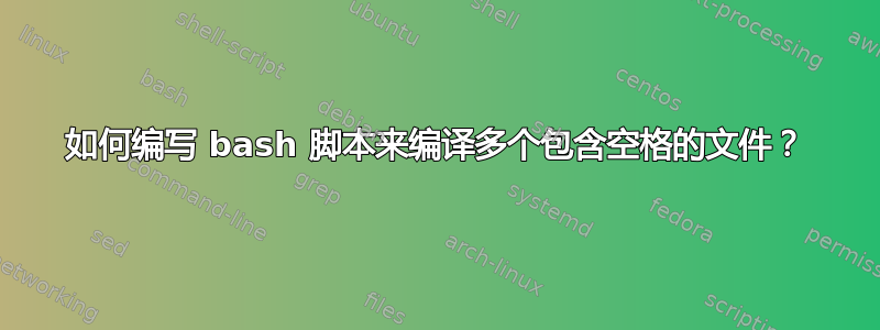 如何编写 bash 脚本来编译多个包含空格的文件？