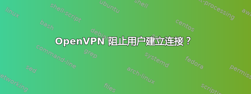 OpenVPN 阻止用户建立连接？