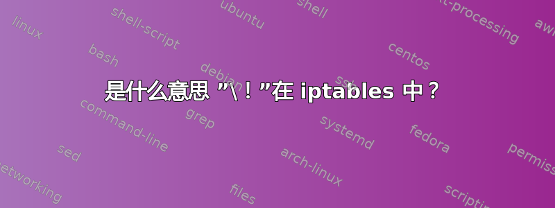 是什么意思 ”\！”在 iptables 中？