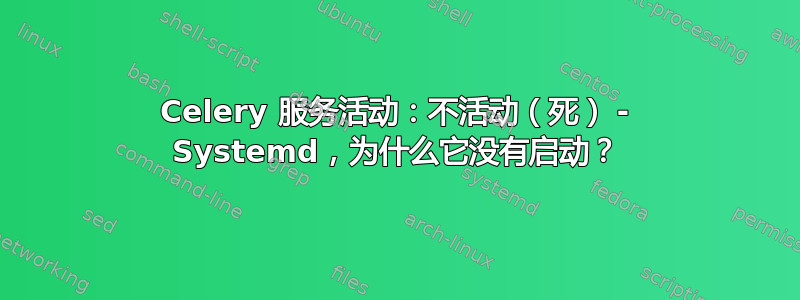 Celery 服务活动：不活动（死） - Systemd，为什么它没有启动？