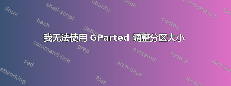 我无法使用 GParted 调整分区大小