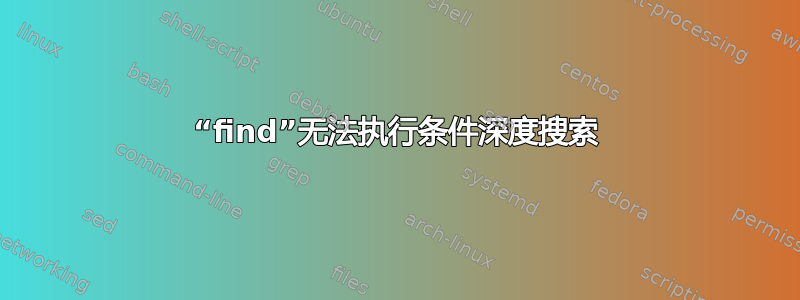 “find”无法执行条件深度搜索