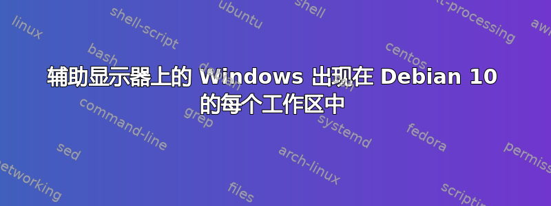 辅助显示器上的 Windows 出现在 Debian 10 的每个工作区中