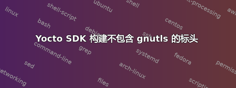 Yocto SDK 构建不包含 gnutls 的标头