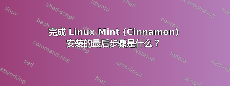 完成 Linux Mint (Cinnamon) 安装的最后步骤是什么？