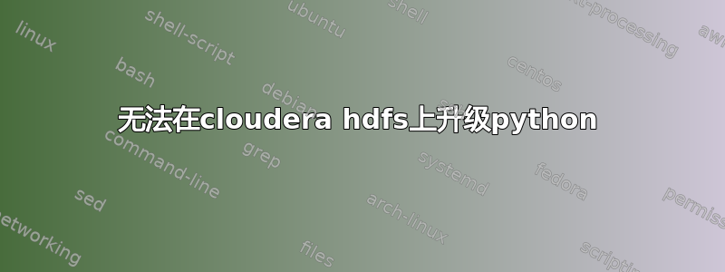 无法在cloudera hdfs上升级python