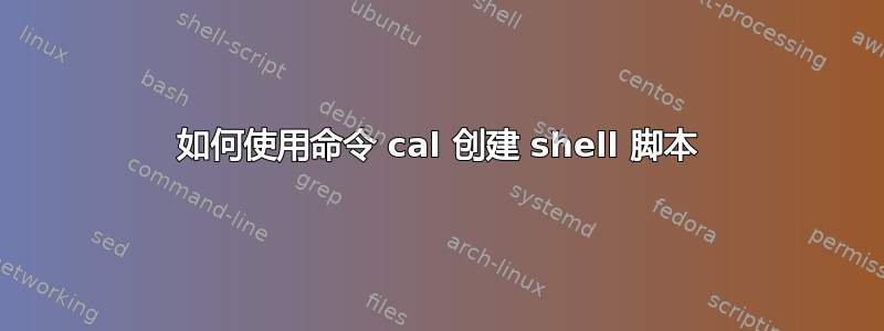 如何使用命令 cal 创建 shell 脚本