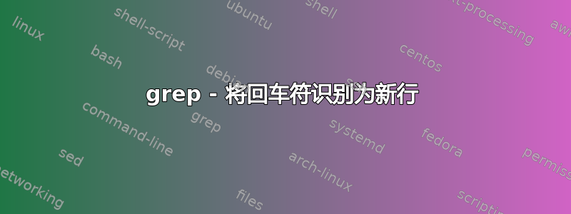 grep - 将回车符识别为新行