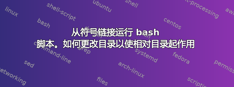 从符号链接运行 bash 脚本。如何更改目录以使相对目录起作用