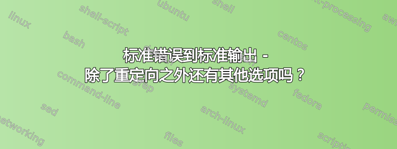 标准错误到标准输出 - 除了重定向之外还有其他选项吗？