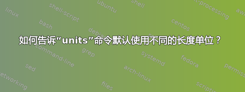 如何告诉“units”命令默认使用不同的长度单位？