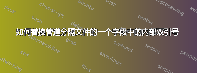 如何替换管道分隔文件的一个字段中的内部双引号