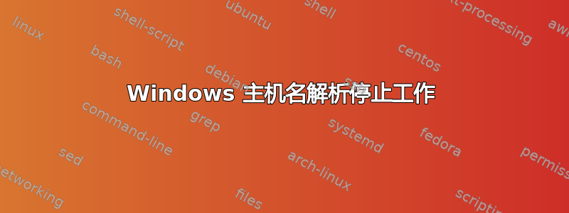 Windows 主机名解析停止工作