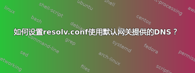 如何设置resolv.conf使用默认网关提供的DNS？