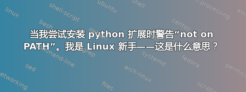 当我尝试安装 python 扩展时警告“not on PATH”。我是 Linux 新手——这是什么意思？