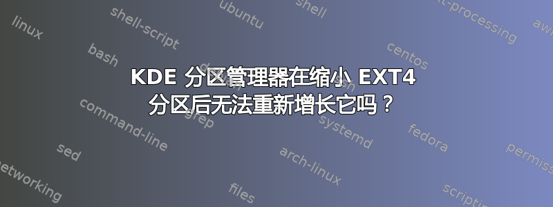 KDE 分区管理器在缩小 EXT4 分区后无法重新增长它吗？