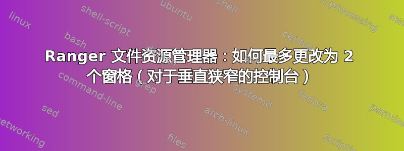 Ranger 文件资源管理器：如何最多更改为 2 个窗格（对于垂直狭窄的控制台）