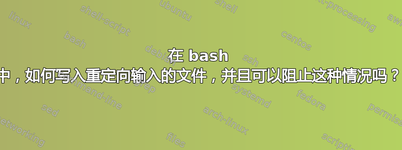 在 bash 中，如何写入重定向输入的文件，并且可以阻止这种情况吗？