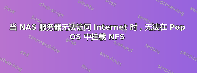 当 NAS 服务器无法访问 Internet 时，无法在 Pop OS 中挂载 NFS