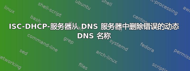 ISC-DHCP-服务器从 DNS 服务器中删除错误的动态 DNS 名称