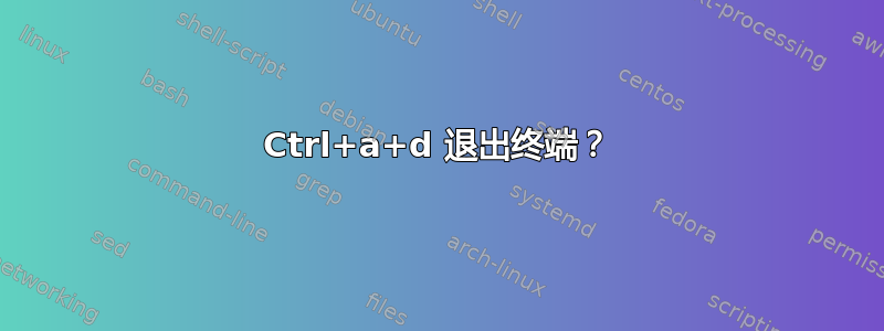 Ctrl+a+d 退出终端？