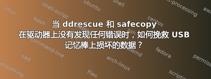 当 ddrescue 和 safecopy 在驱动器上没有发现任何错误时，如何挽救 USB 记忆棒上损坏的数据？