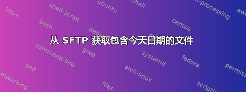 从 SFTP 获取包含今天日期的文件