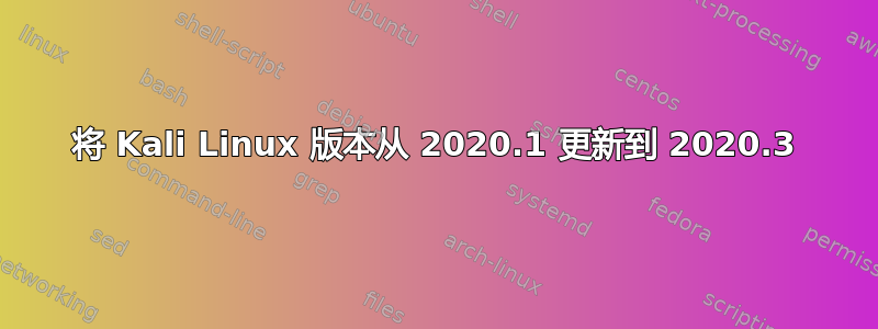 将 Kali Linux 版本从 2020.1 更新到 2020.3